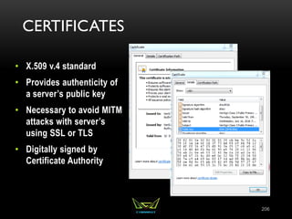CERTIFICATES
• X.509 v.4 standard
• Provides authenticity of
a server’s public key
• Necessary to avoid MITM
attacks with server’s
using SSL or TLS
• Digitally signed by
Certificate Authority
206
 
