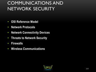 COMMUNICATIONS AND
NETWORK SECURITY
• OSI Reference Model
• Network Protocols
• Network Connectivity Devices
• Threats to Network Security
• Firewalls
• Wireless Communications
224
 
