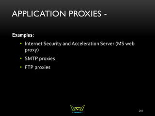 APPLICATION PROXIES -
Examples:
• Internet Security and Acceleration Server (MS web
proxy)
• SMTP proxies
• FTP proxies
269
 