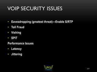 VOIP SECURITY ISSUES
• Eavesdropping (greatest threat)—Enable S/RTP
• Toll Fraud
• Vishing
• SPIT
Performance Issues
• Latency
• Jittering
297
 