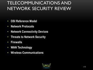 TELECOMMUNICATIONS AND
NETWORK SECURITY REVIEW
• OSI Reference Model
• Network Protocols
• Network Connectivity Devices
• Threats to Network Security
• Firewalls
• WAN Technology
• Wireless Communications
318
 