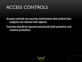 ACCESS CONTROLS
Access controls are security mechanisms that control how
subjects can interact with objects.
Controls should be layered and provide both proactive and
reactive protection.
322
 