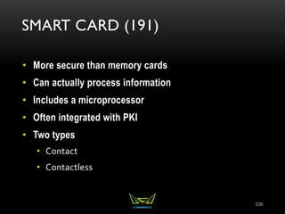SMART CARD (191)
• More secure than memory cards
• Can actually process information
• Includes a microprocessor
• Often integrated with PKI
• Two types
• Contact
• Contactless
336
 