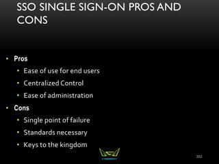 SSO SINGLE SIGN-ON PROS AND
CONS
• Pros
• Ease of use for end users
• Centralized Control
• Ease of administration
• Cons
• Single point of failure
• Standards necessary
• Keys to the kingdom
352
 