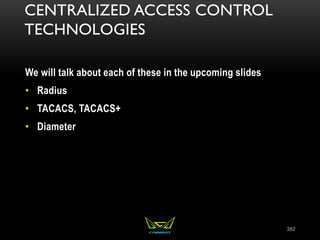 CENTRALIZED ACCESS CONTROL
TECHNOLOGIES
We will talk about each of these in the upcoming slides
• Radius
• TACACS, TACACS+
• Diameter
382
 
