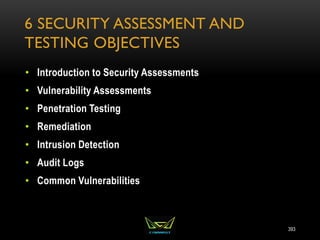 6 SECURITY ASSESSMENT AND
TESTING OBJECTIVES
• Introduction to Security Assessments
• Vulnerability Assessments
• Penetration Testing
• Remediation
• Intrusion Detection
• Audit Logs
• Common Vulnerabilities
393
 
