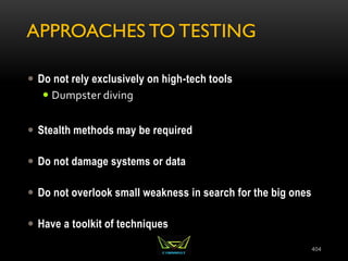 APPROACHES TO TESTING
 Do not rely exclusively on high-tech tools
 Dumpster diving
 Stealth methods may be required
 Do not damage systems or data
 Do not overlook small weakness in search for the big ones
 Have a toolkit of techniques
404
 
