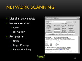NETWORK SCANNING
• List of all active hosts
• Network services:
• ICMP
• UDP & TCP
• Port scanner:
• Nmap
• Finger Printing
• Banner Grabbing
405
 