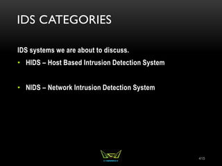 IDS CATEGORIES
IDS systems we are about to discuss.
• HIDS – Host Based Intrusion Detection System
• NIDS – Network Intrusion Detection System
415
 