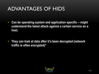 ADVANTAGES OF HIDS
• Can be operating system and application specific – might
understand the latest attack against a certain service on a
host.
• They can look at data after it’s been decrypted (network
traffic is often encrypted)*
419
 
