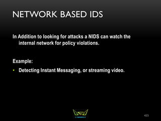 NETWORK BASED IDS
In Addition to looking for attacks a NIDS can watch the
internal network for policy violations.
Example:
• Detecting Instant Messaging, or streaming video.
423
 