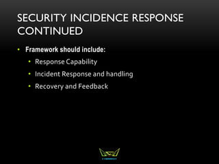 SECURITY INCIDENCE RESPONSE
CONTINUED
• Framework should include:
• Response Capability
• Incident Response and handling
• Recovery and Feedback
 