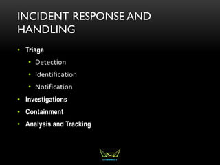 INCIDENT RESPONSE AND
HANDLING
• Triage
• Detection
• Identification
• Notification
• Investigations
• Containment
• Analysis and Tracking
 