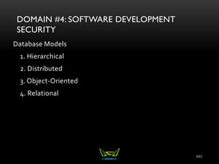 493
DOMAIN #4: SOFTWARE DEVELOPMENT
SECURITY
Database Models
1. Hierarchical
2. Distributed
3. Object-Oriented
4. Relational
 