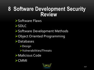 8 Software Development Security
Review
Software Flaws
SDLC
Software Development Methods
Object Oriented Programming
Databases
Design
Vulnerabilities/Threats
Malicious Code
CMMI
507
 