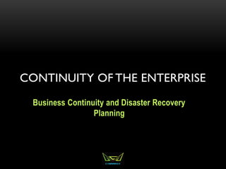 CONTINUITY OF THE ENTERPRISE
Business Continuity and Disaster Recovery
Planning
 