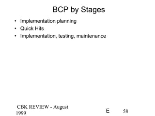 CBK REVIEW - August
1999 58E
BCP by Stages
• Implementation planning
• Quick Hits
• Implementation, testing, maintenance
 