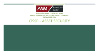 ASM EDUCATIONAL CENTER INC. (ASM)
WHERE TRAINING, TECHNOLOGY & SERVICE CONVERGE
WWW.ASMED.COM
CISSP - ASSET SECURITY
 