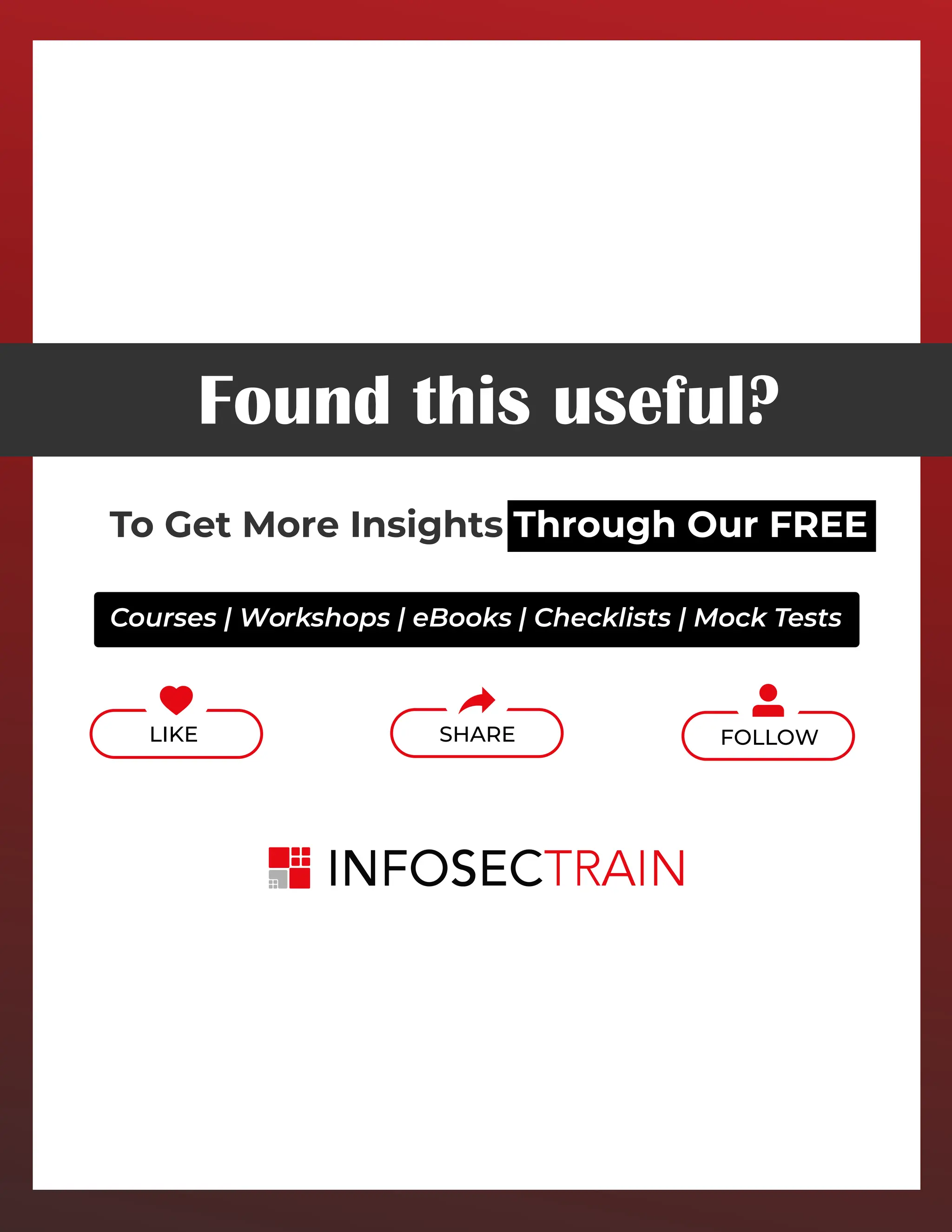 www.infosectrain.com
Found this useful?
To Get More Insights Through Our FREE
Courses | Workshops | eBooks | Checklists | Mock Tests
LIKE SHARE FOLLOW
 