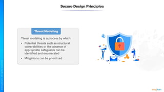 Secure Design Principles
Threat Modeling
Threat modeling is a process by which:
• Potential threats such as structural
vulnerabilities or the absence of
appropriate safeguards can be
identified and enumerated
• Mitigations can be prioritized
 