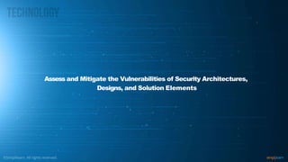 Assess and Mitigate the Vulnerabilities of Security Architectures,
Designs, and Solution Elements
 