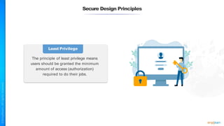 Secure Design Principles
Least Privilege
The principle of least privilege means
users should be granted the minimum
amount of access (authorization)
required to do their jobs.
 