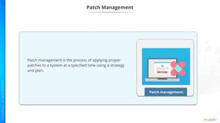 Patch Management
Patch management:
Patch management is the process of applying proper
patches to a system at a specified time using a strategy
and plan.
 