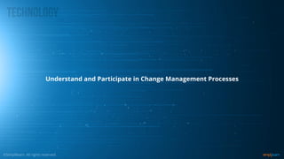 Understand and Participate in Change Management Processes
 