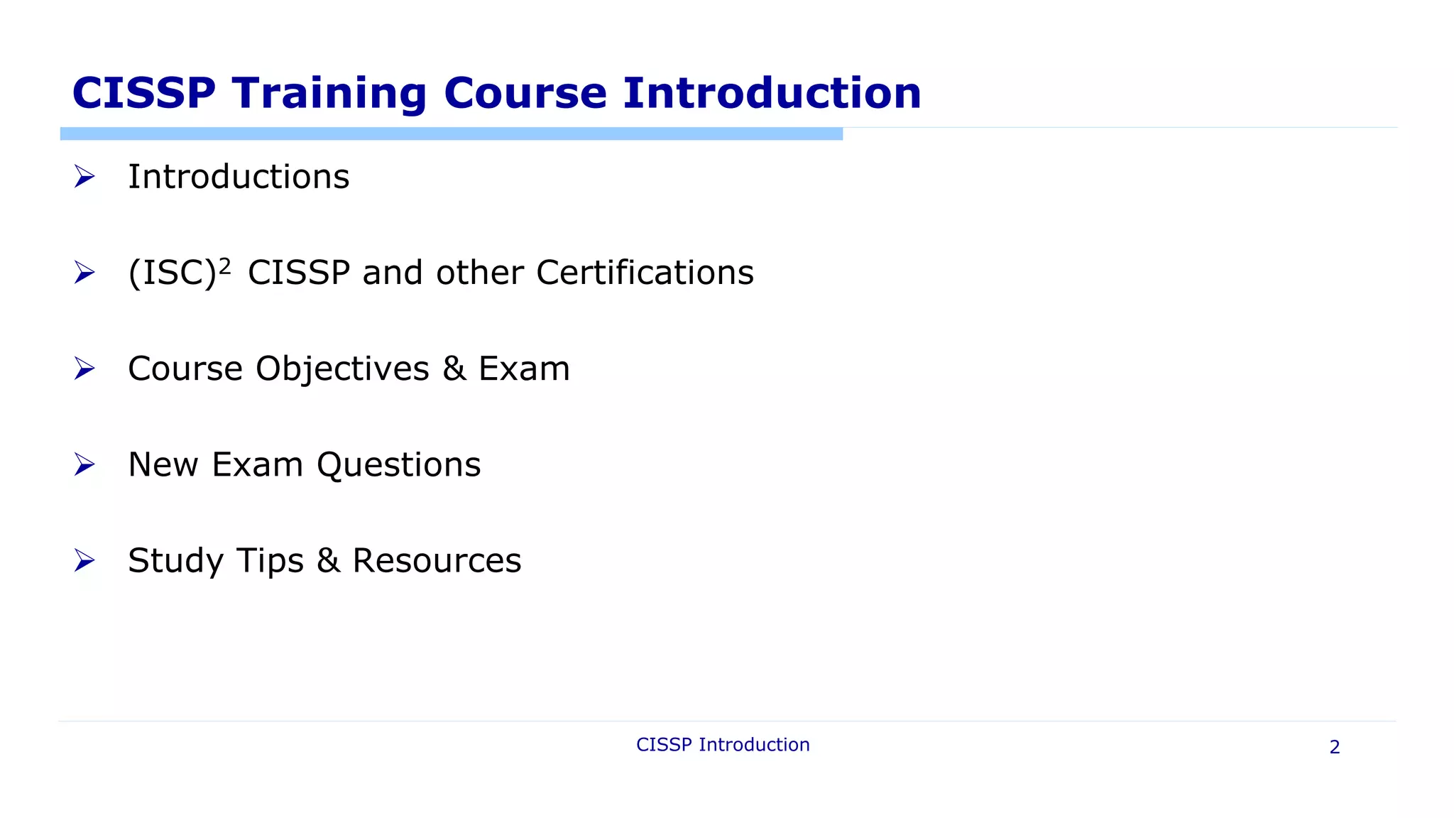 CISSP Introduction 2
CISSP Training Course Introduction
 Introductions
 (ISC)2 CISSP and other Certifications
 Course Objectives & Exam
 New Exam Questions
 Study Tips & Resources
 