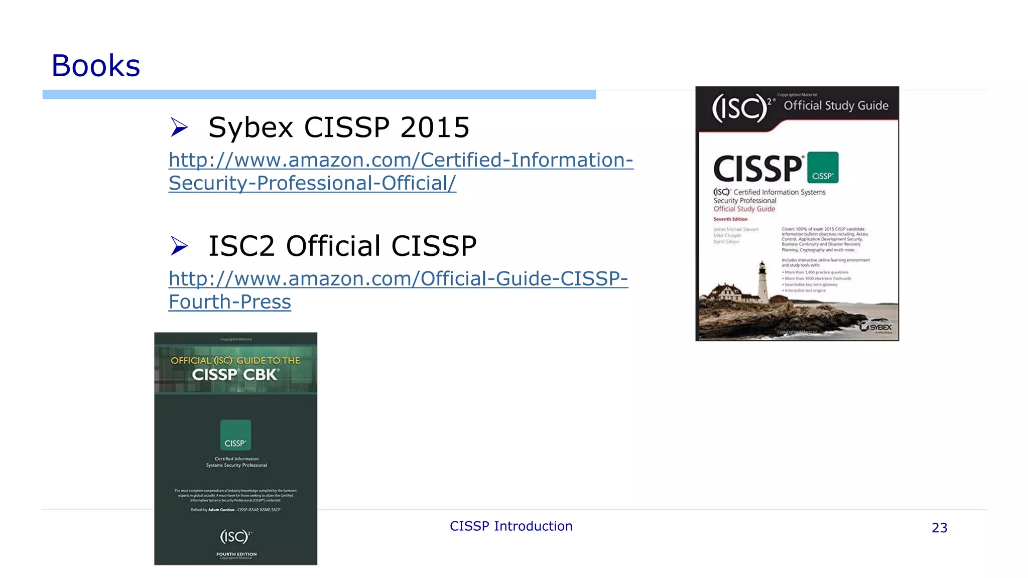 Books
 Sybex CISSP 2015
http://www.amazon.com/Certified-Information-
Security-Professional-Official/
 ISC2 Official CISSP
http://www.amazon.com/Official-Guide-CISSP-
Fourth-Press
CISSP Introduction 23
 