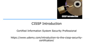 CISSP Introduction
Certified Information System Security Professional
https://www.udemy.com/introduction-to-the-cissp-security-
certification/
 