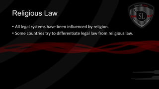 Religious Law
• All legal systems have been influenced by religion.
• Some countries try to differentiate legal law from religious law.

 