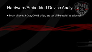 Hardware/Embedded Device Analysis
• Smart phones, PDA’s, CMOS chips, etc can all be useful as evidence.

 