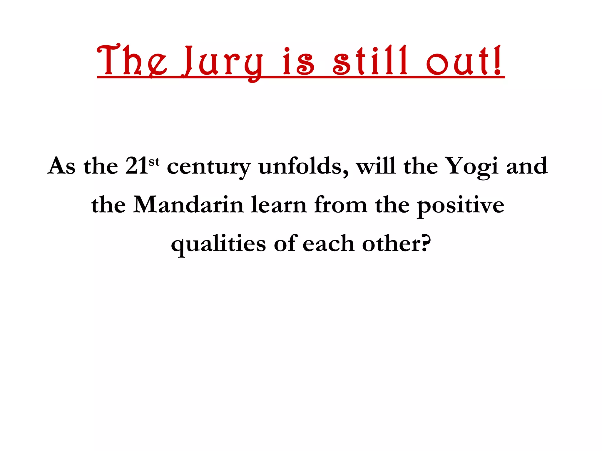The Jury is still out!

As the 21st century unfolds, will the Yogi and
    the Mandarin learn from the positive
            qualities of each other?
 