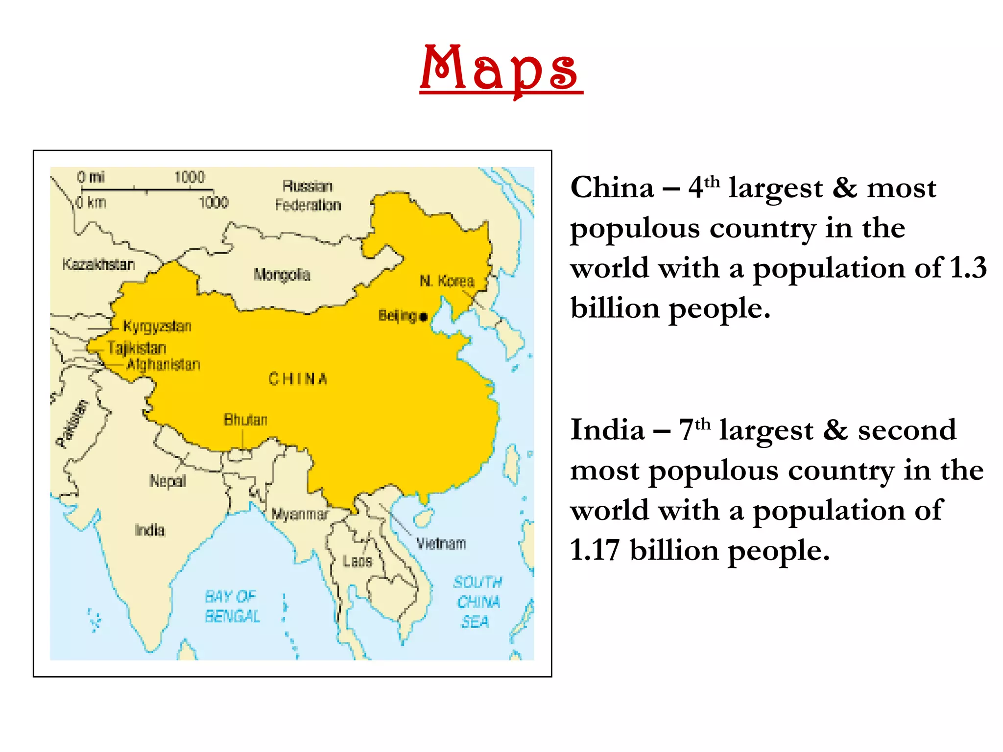 Maps
   China – 4th largest & most
   populous country in the
   world with a population of 1.3
   billion people.


   India – 7th largest & second
   most populous country in the
   world with a population of
   1.17 billion people.
 