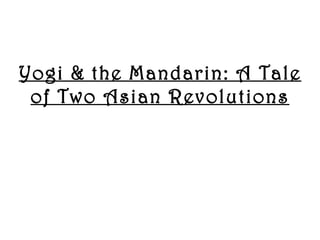Yogi & the Mandarin: A Tale
 of Two Asian Revolutions
 