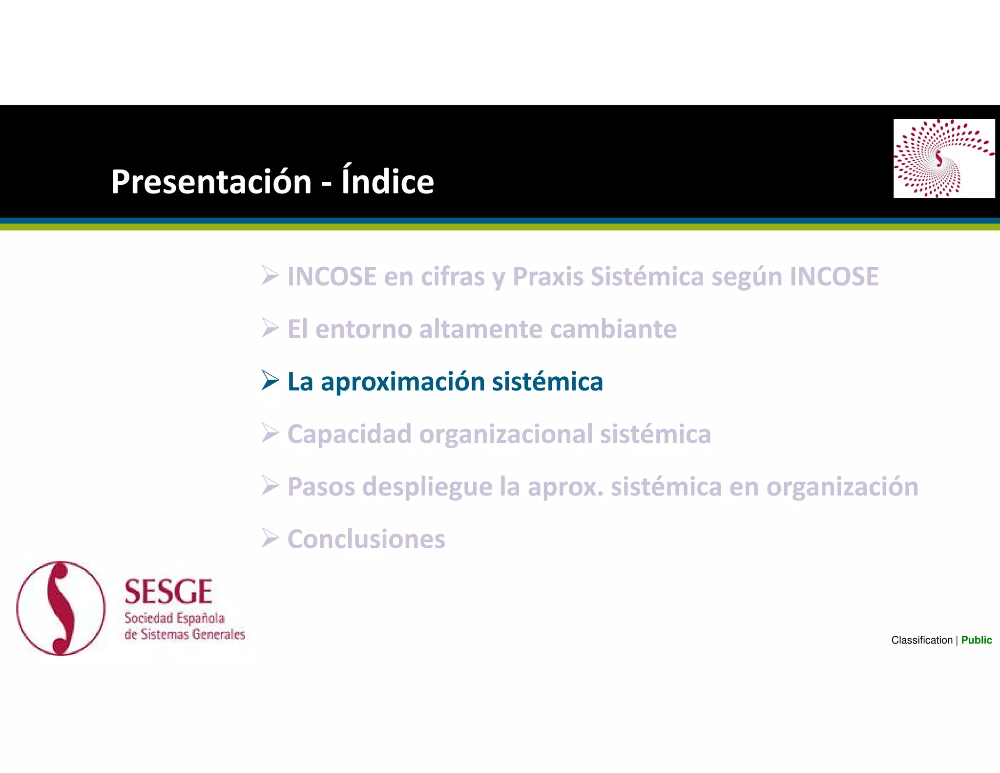 INCOSE en cifras y Praxis Sistémica según INCOSE
El entorno altamente cambiante
La aproximación sistémica
Capacidad organizacional sistémica
Pasos despliegue la aprox. sistémica en organización
Conclusiones
Presentación - Índice
Classification | Public
 