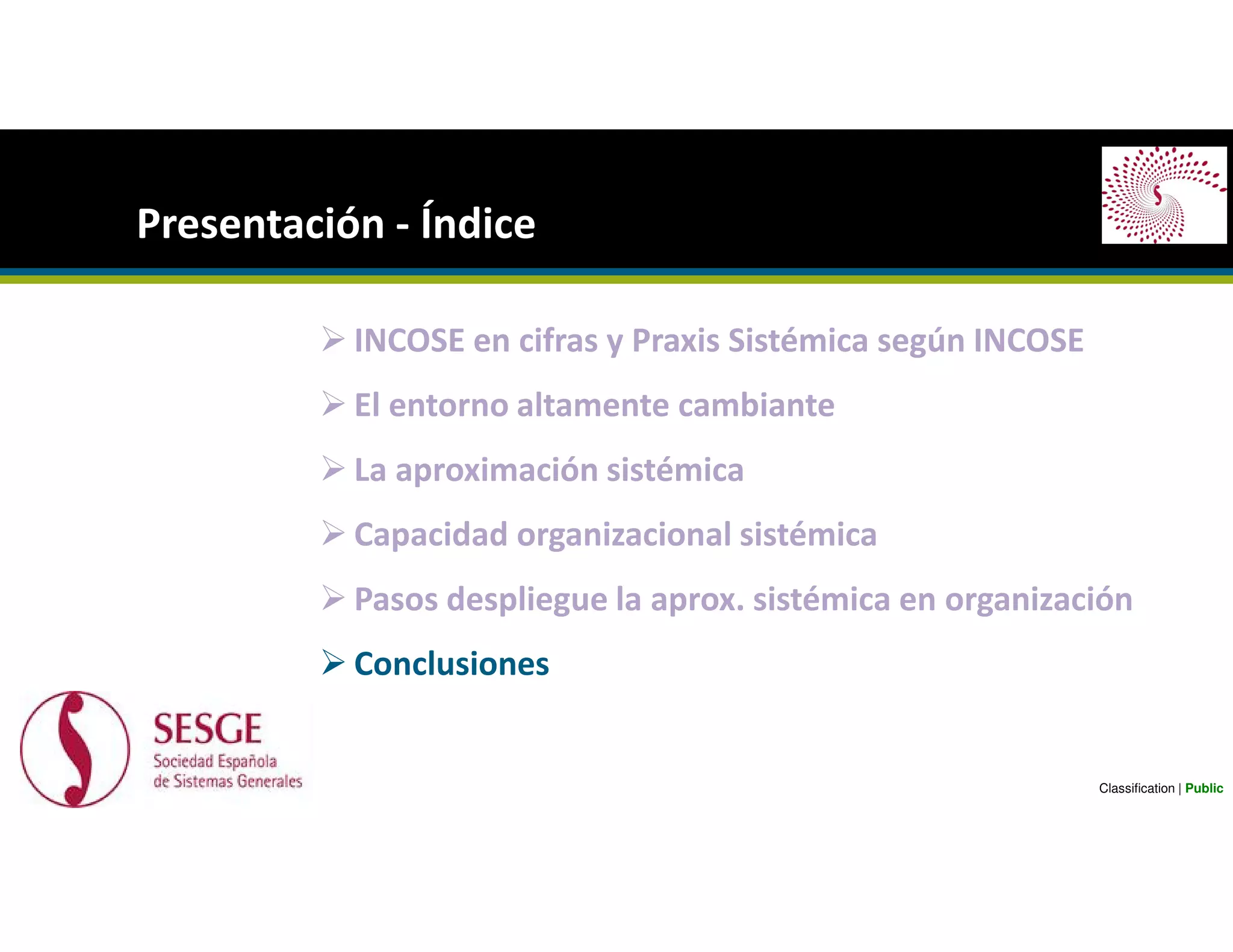 INCOSE en cifras y Praxis Sistémica según INCOSE
El entorno altamente cambiante
La aproximación sistémica
Capacidad organizacional sistémica
Pasos despliegue la aprox. sistémica en organización
Conclusiones
Presentación - Índice
Classification | Public
 