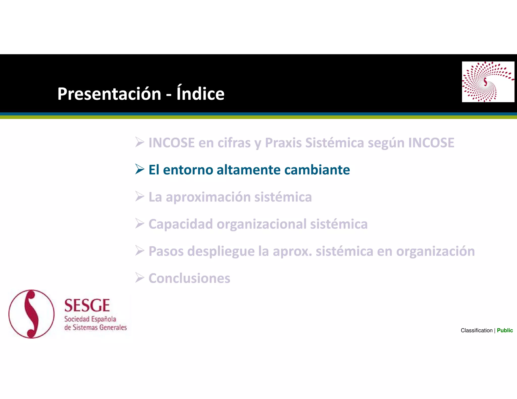 INCOSE en cifras y Praxis Sistémica según INCOSE
El entorno altamente cambiante
La aproximación sistémica
Capacidad organizacional sistémica
Pasos despliegue la aprox. sistémica en organización
Conclusiones
Presentación - Índice
Classification | Public
 