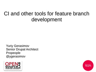 CI and other tools for feature branch
development
Yuriy Gerasimov
Senior Drupal Architect
Propeople
@ygerasimov
 