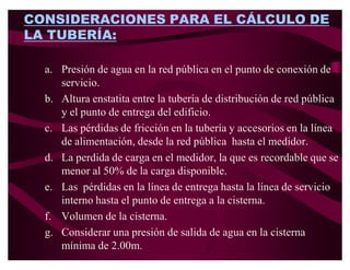 PM  H         PS 
                                        100


Donde :
HFM=perdida de carga en el medidor
PM=presion en la matriz o red publica
PS= presión de salida mínima
HT=altura estática del edifico , se toma desde el nivel de la red         publica
 
