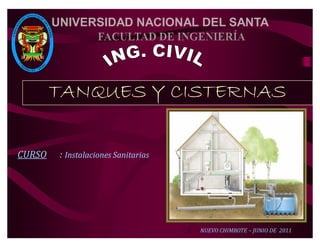 UNIVERSIDAD NACIONAL DEL SANTA




        TANQUES Y CISTERNAS

CURSO    : Instalaciones Sanitarias




                                      NUEVO CHIMBOTE Ȃ JUNIO DE 2011
 