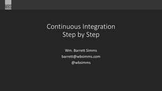Continuous Integration 
Step by Step 
Wm. Barrett Simms 
barrett@wbsimms.com 
@wbsimms 
 