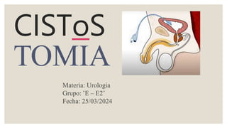 Materia: Urologia
Grupo: ’E – E2’
Fecha: 25/03/2024
CISToS
TOMIA
 