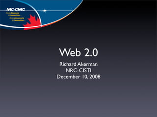 Web 2.0
 Richard Akerman
    NRC-CISTI
December 10, 2008
 