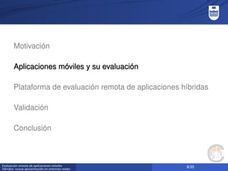 8/35Evaluación remota de aplicaciones móviles
híbridas: nueva aproximación en entornos reales
Motivación
Aplicaciones móviles y su evaluación
Plataforma de evaluación remota de aplicaciones híbridas
Validación
Conclusión
 