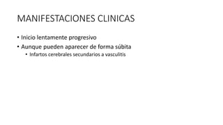 MANIFESTACIONES CLINICAS
• Inicio lentamente progresivo
• Aunque pueden aparecer de forma súbita
• Infartos cerebrales secundarios a vasculitis
 