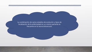 La combinación de varios estadios de evolución y tipos de
localización de la enfermedad en un mismo paciente es
frecuente en la neurocisticercosis.
 