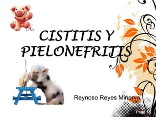 Page 1
CISTITIS Y
PIELONEFRITIS
Reynoso Reyes Minerva
 