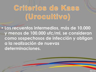 • Los recuentos intermedios, más de 10.000
y menos de 100.000 ufc/ml, se consideran
como sospechosos de infección y obligan
a la realización de nuevas
determinaciones.
 